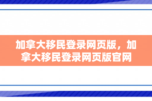 加拿大移民登录网页版，加拿大移民登录网页版官网
