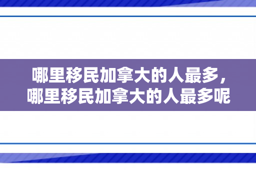 哪里移民加拿大的人最多，哪里移民加拿大的人最多呢