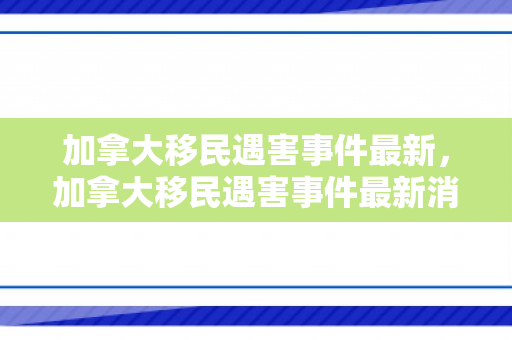 加拿大移民遇害事件最新，加拿大移民遇害事件最新消息