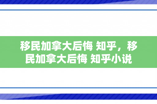 移民加拿大后悔 知乎，移民加拿大后悔 知乎小说