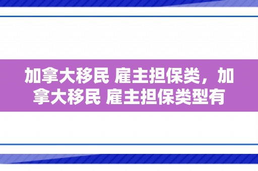 加拿大移民 雇主担保类，加拿大移民 雇主担保类型有哪些