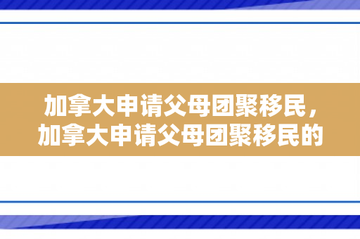 加拿大申请父母团聚移民，加拿大申请父母团聚移民的条件
