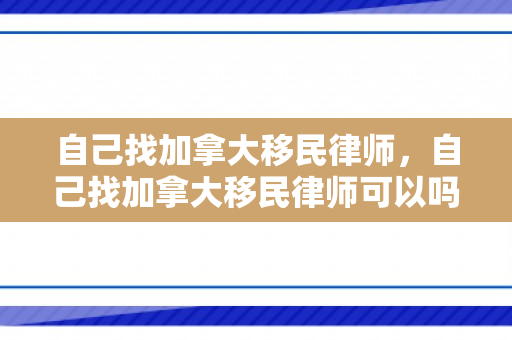 自己找加拿大移民律师，自己找加拿大移民律师可以吗