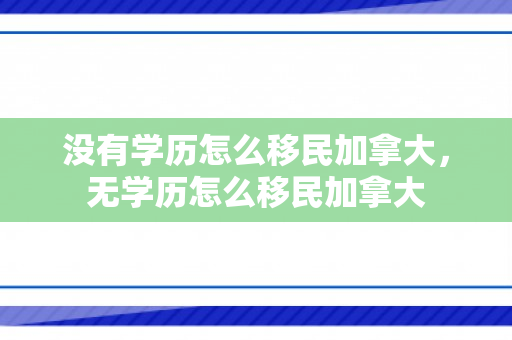 没有学历怎么移民加拿大，无学历怎么移民加拿大