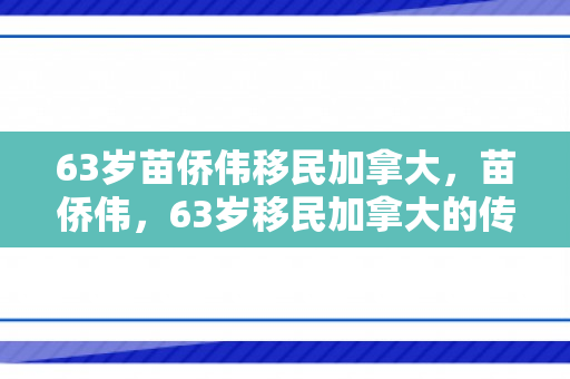 63岁苗侨伟移民加拿大，苗侨伟，63岁移民加拿大的传奇人生