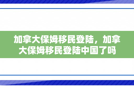 加拿大保姆移民登陆，加拿大保姆移民登陆中国了吗