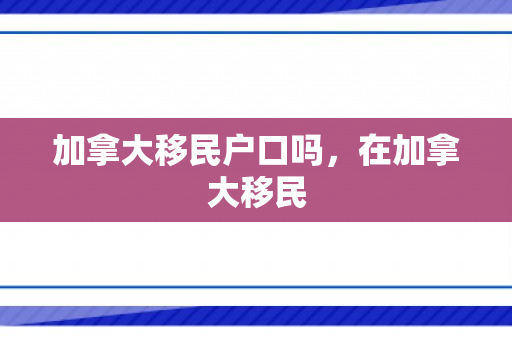 加拿大移民户口吗，在加拿大移民