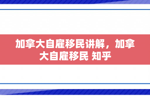 加拿大自雇移民讲解，加拿大自雇移民 知乎