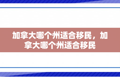加拿大哪个州适合移民，加拿大哪个州适合移民