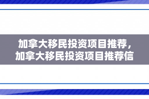 加拿大移民投资项目推荐，加拿大移民投资项目推荐信