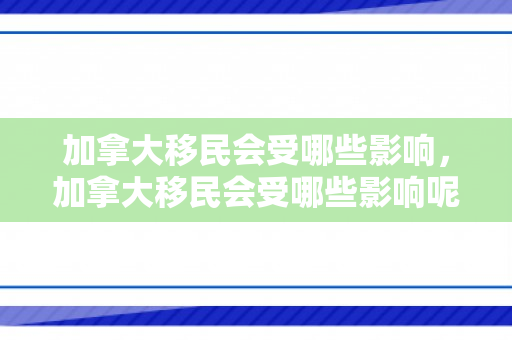 加拿大移民会受哪些影响，加拿大移民会受哪些影响呢