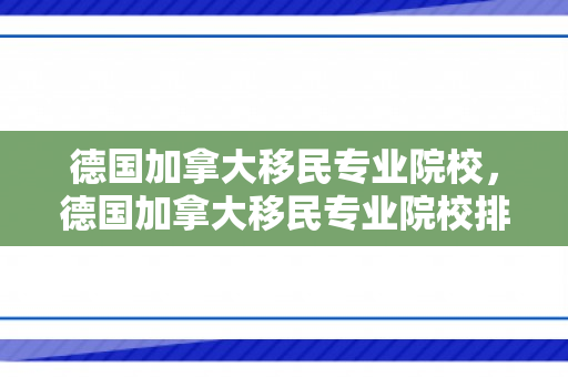 德国加拿大移民专业院校，德国加拿大移民专业院校排名