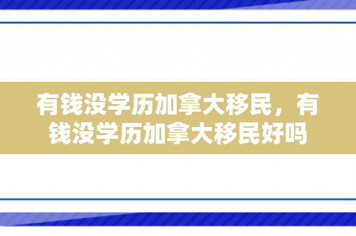 有钱没学历加拿大移民，有钱没学历加拿大移民好吗