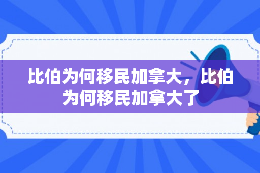 比伯为何移民加拿大，比伯为何移民加拿大了