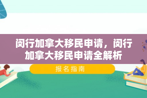 闵行加拿大移民申请，闵行加拿大移民申请全解析