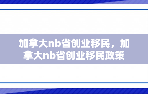 加拿大nb省创业移民，加拿大nb省创业移民政策