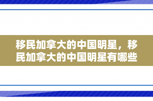 移民加拿大的中国明星，移民加拿大的中国明星有哪些
