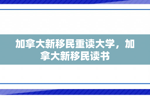 加拿大新移民重读大学，加拿大新移民读书