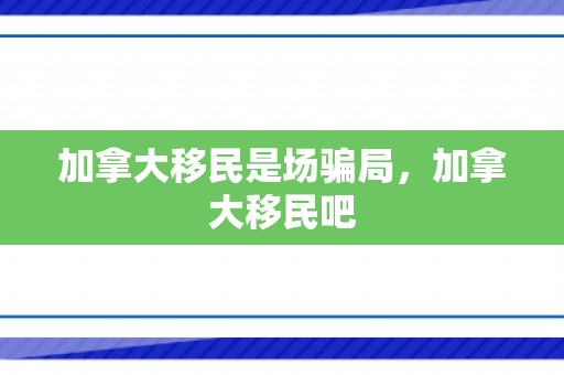 加拿大移民是场骗局，加拿大移民吧