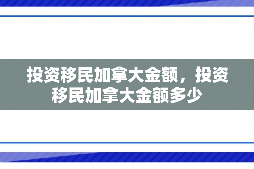 投资移民加拿大金额，投资移民加拿大金额多少