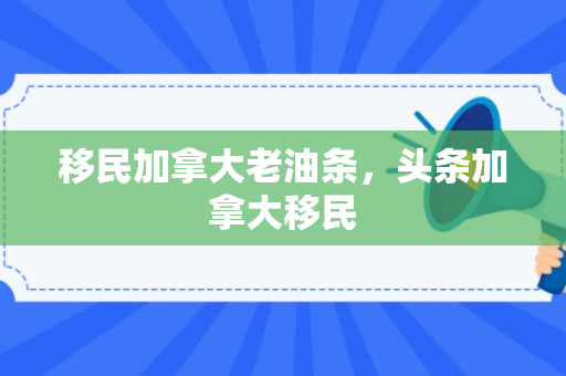 移民加拿大老油条，头条加拿大移民