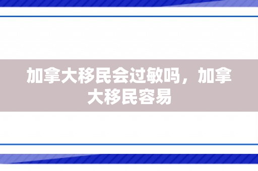 加拿大移民会过敏吗，加拿大移民容易