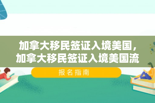 加拿大移民签证入境美国，加拿大移民签证入境美国流程
