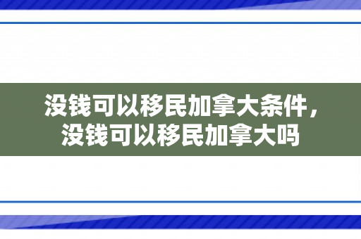 没钱可以移民加拿大条件，没钱可以移民加拿大吗