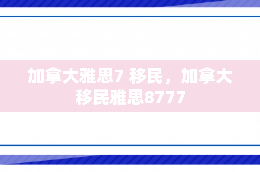 加拿大雅思7 移民，加拿大移民雅思8777