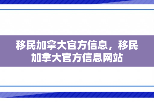 移民加拿大官方信息，移民加拿大官方信息网站