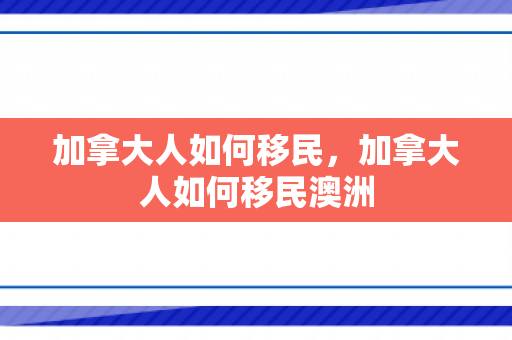 加拿大人如何移民，加拿大人如何移民澳洲