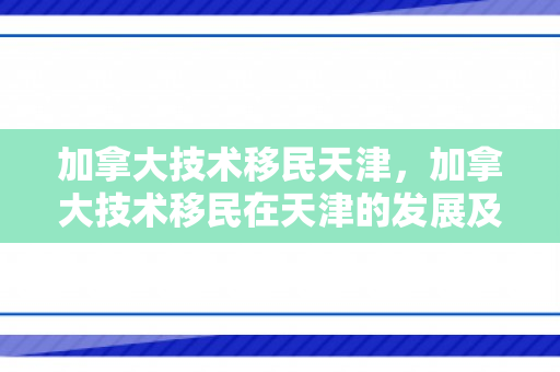 加拿大技术移民天津，加拿大技术移民在天津的发展及其影响