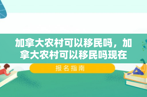 加拿大农村可以移民吗，加拿大农村可以移民吗现在