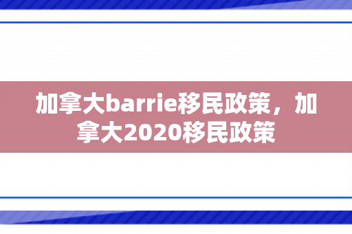 加拿大barrie移民政策，加拿大2020移民政策