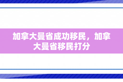 加拿大曼省成功移民，加拿大曼省移民打分