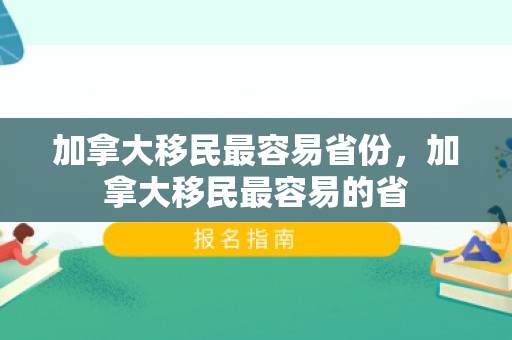 加拿大移民最容易省份，加拿大移民最容易的省