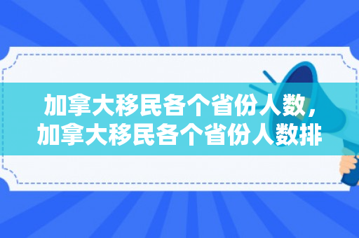 加拿大移民各个省份人数，加拿大移民各个省份人数排名