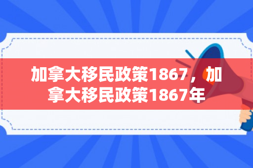 加拿大移民政策1867，加拿大移民政策1867年