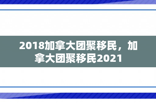 2018加拿大团聚移民，加拿大团聚移民2021