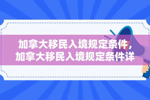 加拿大移民入境规定条件，加拿大移民入境规定条件详解