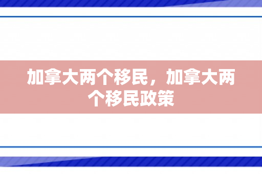 加拿大两个移民，加拿大两个移民政策