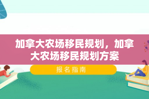 加拿大农场移民规划，加拿大农场移民规划方案