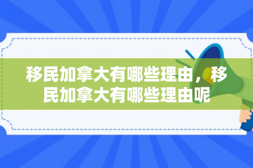 移民加拿大有哪些理由，移民加拿大有哪些理由呢