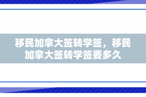 移民加拿大签转学签，移民加拿大签转学签要多久