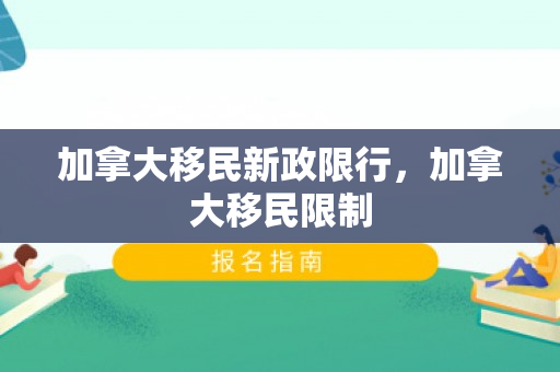 加拿大移民新政限行，加拿大移民限制