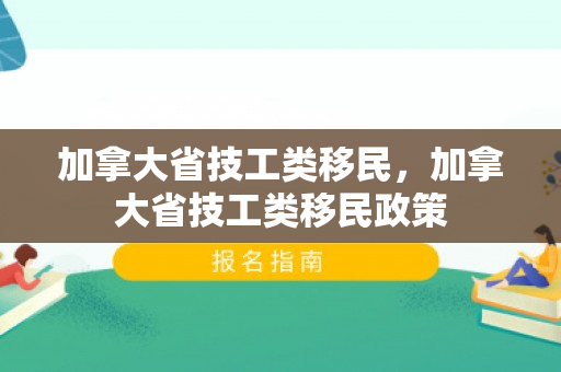 加拿大省技工类移民，加拿大省技工类移民政策