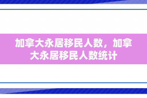 加拿大永居移民人数，加拿大永居移民人数统计