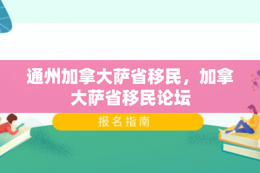 通州加拿大萨省移民，加拿大萨省移民论坛
