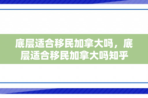 底层适合移民加拿大吗，底层适合移民加拿大吗知乎
