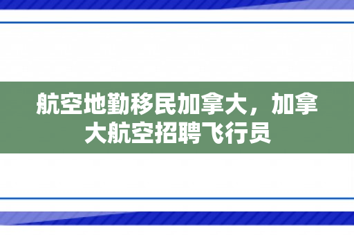 航空地勤移民加拿大，加拿大航空招聘飞行员
